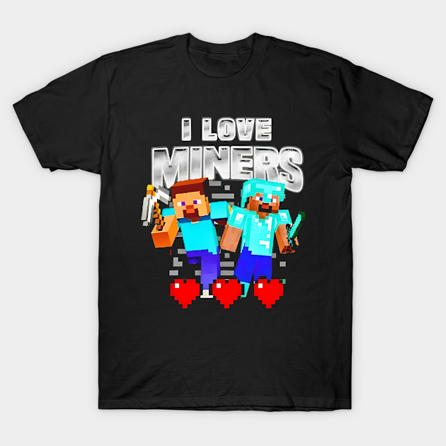 I Love Miners Minecraft I Love Miners Minecraft T Shirt Teepublic